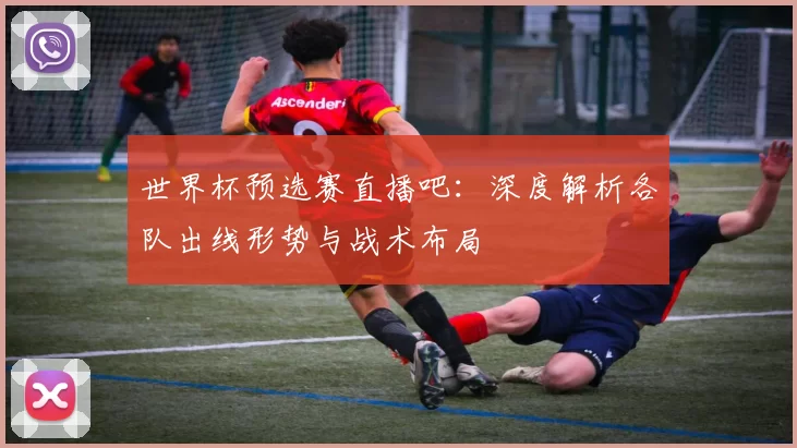 世界杯预选赛直播吧：深度解析各队出线形势与战术布局