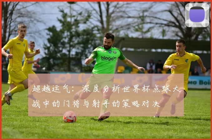 超越运气：深度分析世界杯点球大战中的门将与射手的策略对决