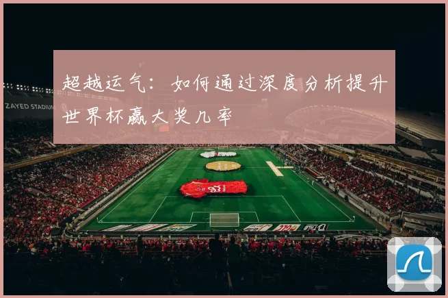 超越运气：如何通过深度分析提升世界杯赢大奖几率