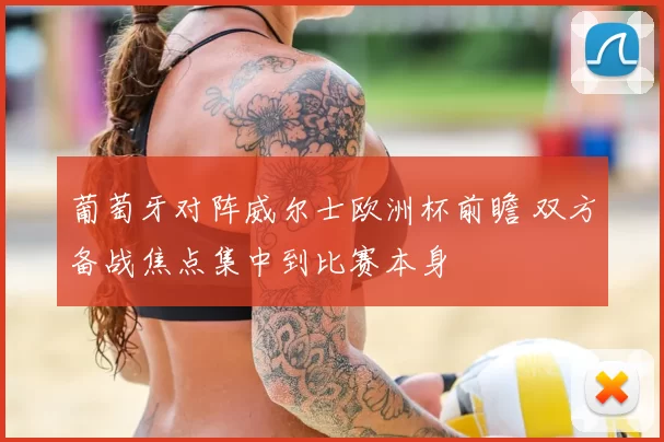 葡萄牙对阵威尔士欧洲杯前瞻 双方备战焦点集中到比赛本身