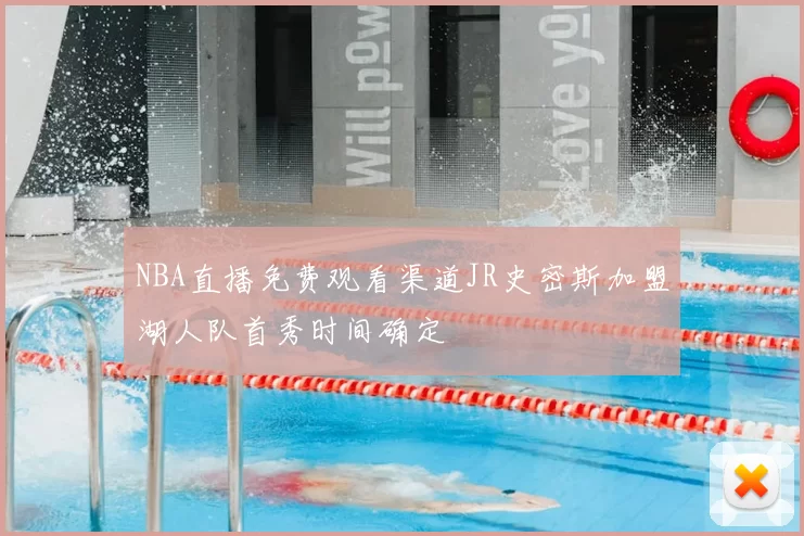 NBA直播免费观看渠道JR史密斯加盟湖人队首秀时间确定