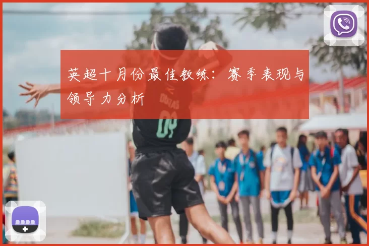 英超十月份最佳教练：赛季表现与领导力分析