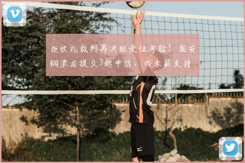 拒收礼裁判再次经受住考验!国安铜梁龙提交3起申诉,均未获支持