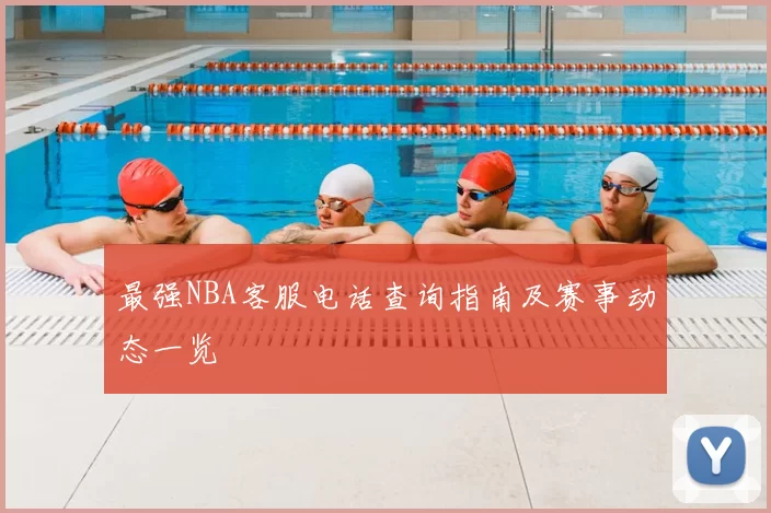 最强NBA客服电话查询指南及赛事动态一览