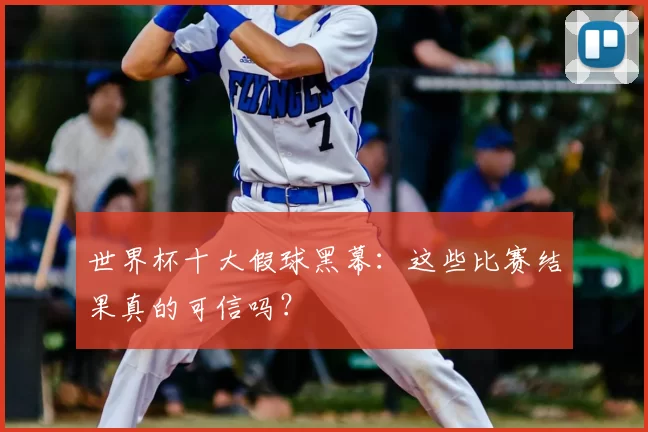 世界杯十大假球黑幕：这些比赛结果真的可信吗？