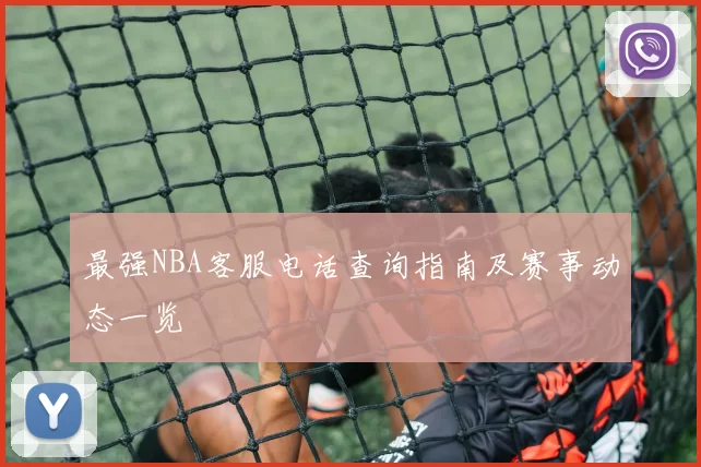 最强NBA客服电话查询指南及赛事动态一览