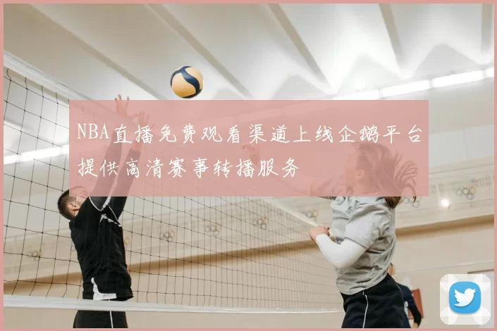 NBA直播免费观看渠道上线企鹅平台提供高清赛事转播服务