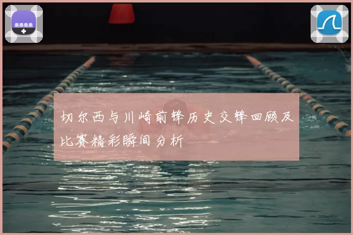 切尔西与川崎前锋历史交锋回顾及比赛精彩瞬间分析