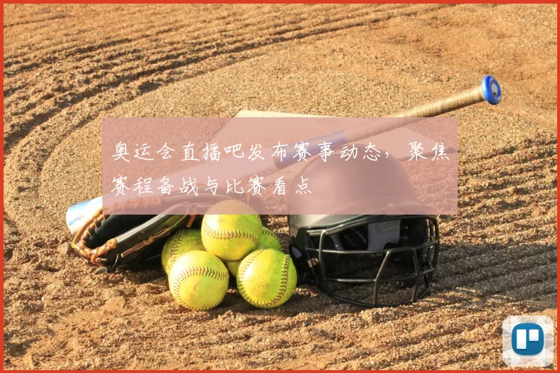 奥运会直播吧发布赛事动态,聚焦赛程备战与比赛看点