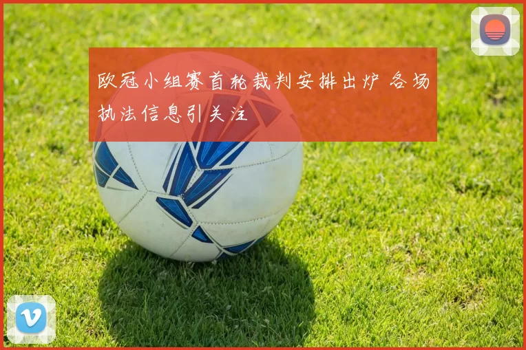欧冠小组赛首轮裁判安排出炉 各场执法信息引关注