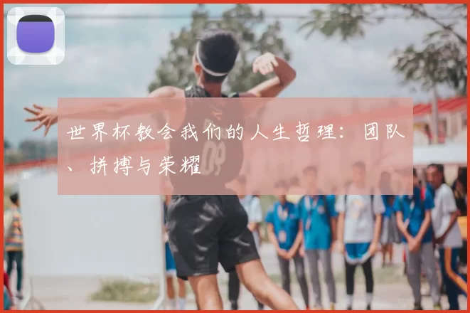 世界杯教会我们的人生哲理：团队、拼搏与荣耀