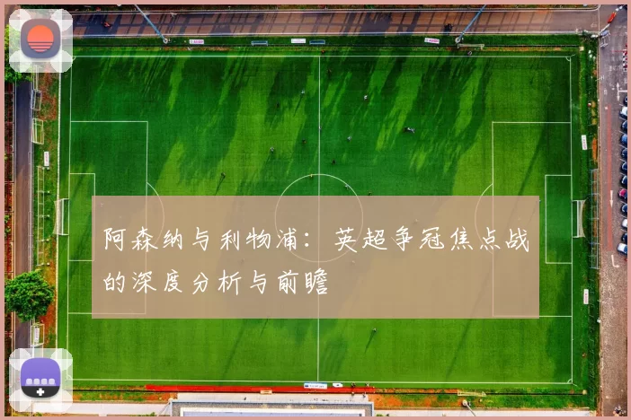 阿森纳与利物浦：英超争冠焦点战的深度分析与前瞻