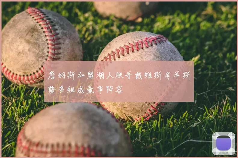 詹姆斯加盟湖人联手戴维斯考辛斯隆多组成豪华阵容