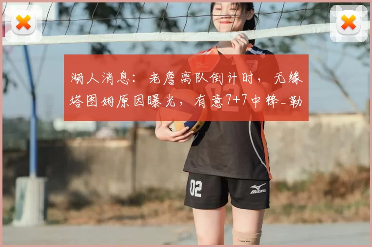 湖人消息：老詹离队倒计时，无缘塔图姆原因曝光，有意7+7中锋_勒布朗詹姆斯_米西_1
