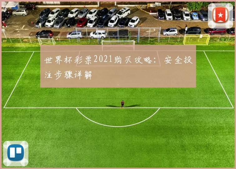 世界杯彩票2021购买攻略：安全投注步骤详解
