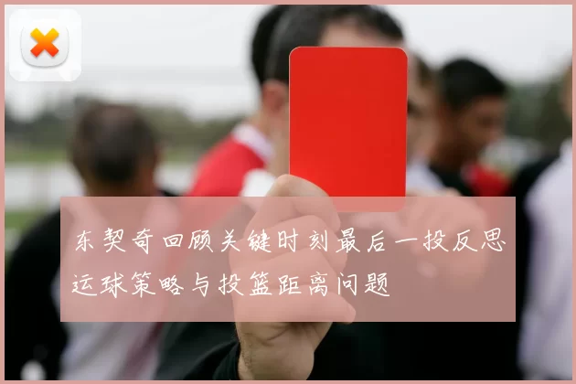 东契奇回顾关键时刻最后一投反思运球策略与投篮距离问题
