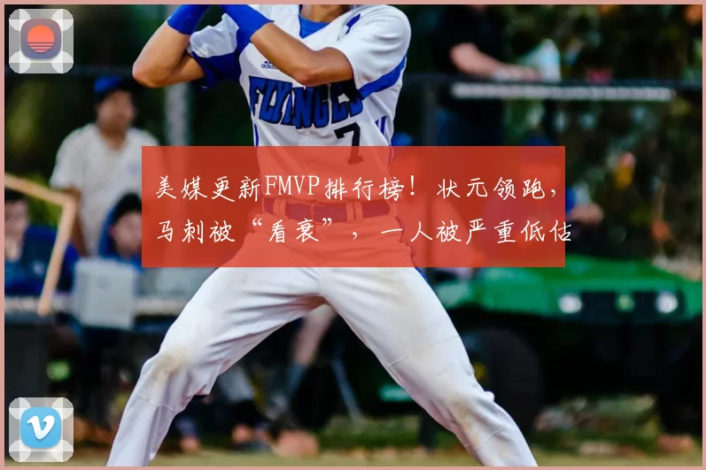 美媒更新FMVP排行榜！状元领跑，马刺被“看衰”，一人被严重低估