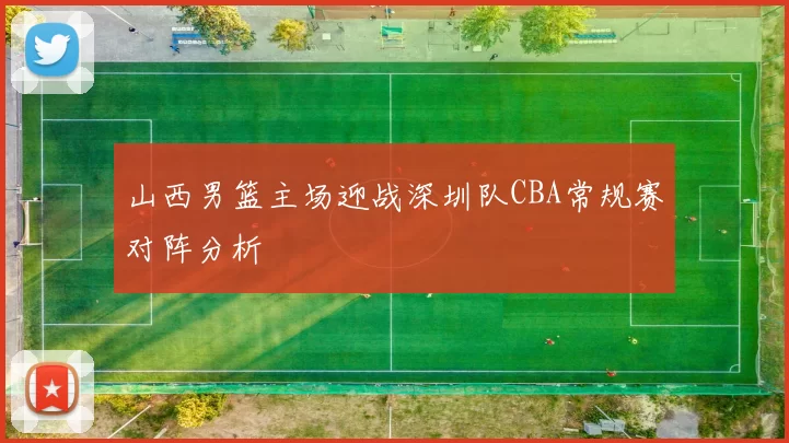 山西男篮主场迎战深圳队CBA常规赛对阵分析