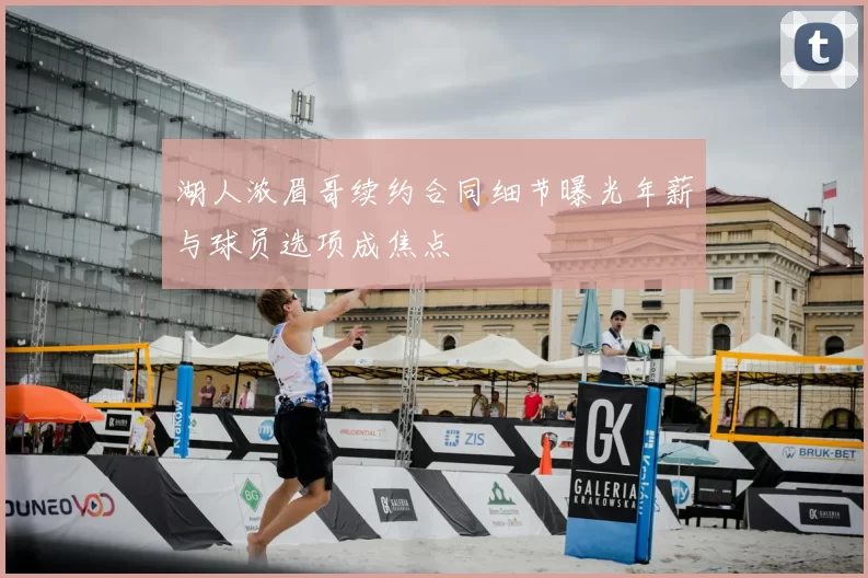 湖人浓眉哥续约合同细节曝光年薪与球员选项成焦点