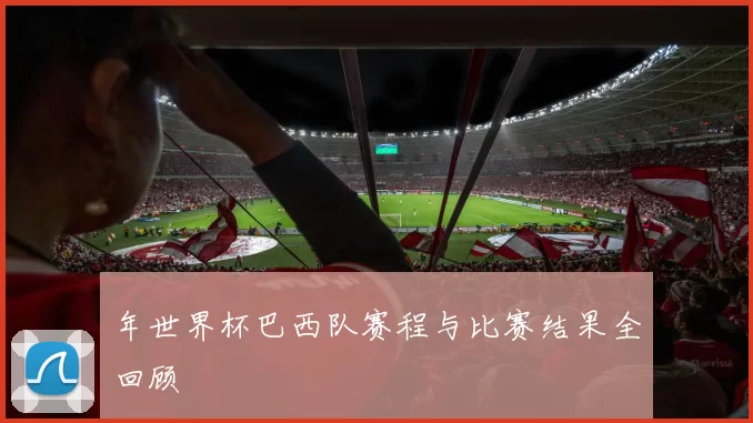 年世界杯巴西队赛程与比赛结果全回顾