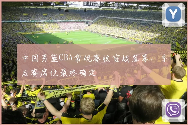 中国男篮CBA常规赛收官战落幕,季后赛席位最终确定