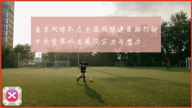 南京网球队在全国网球速度排行榜中荣登第四名展现实力与潜力