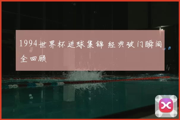 1994世界杯进球集锦 经典破门瞬间全回顾