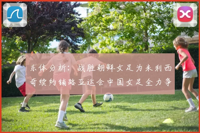 东体分析:战胜朝鲜女足为米利西奇续约铺路亚运会中国女足全力争金