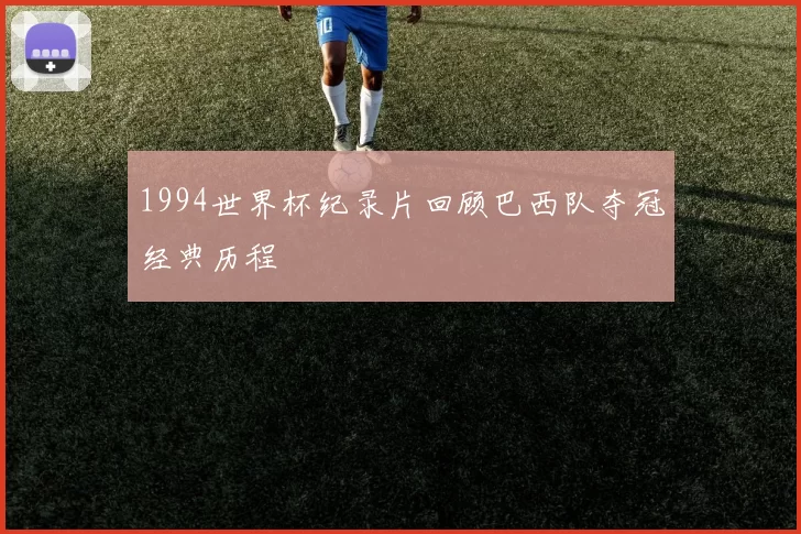 1994世界杯纪录片回顾巴西队夺冠经典历程