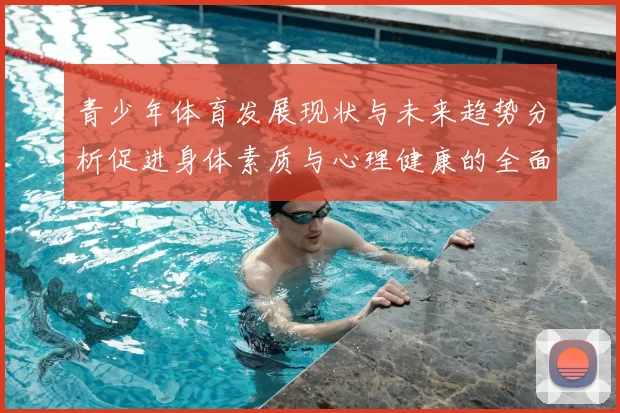 青少年体育发展现状与未来趋势分析促进身体素质与心理健康的全面提升